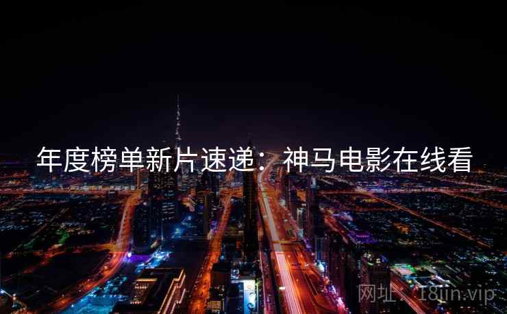 年度榜单新片速递：神马电影在线看