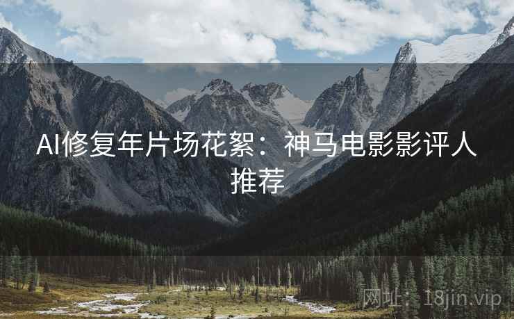 AI修复年片场花絮：神马电影影评人推荐