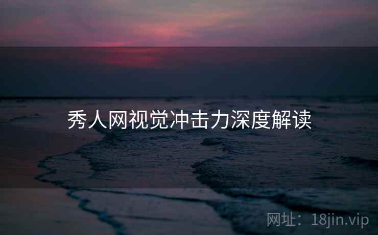 秀人网视觉冲击力深度解读