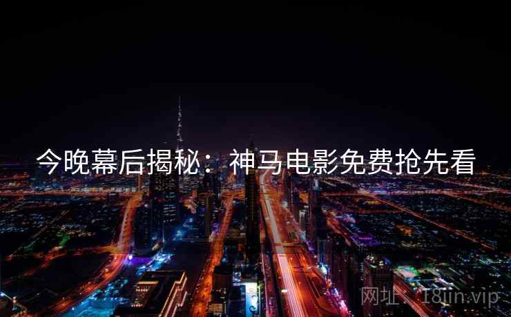 今晚幕后揭秘：神马电影免费抢先看