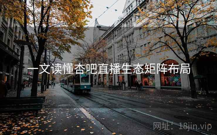 一文读懂杏吧直播生态矩阵布局