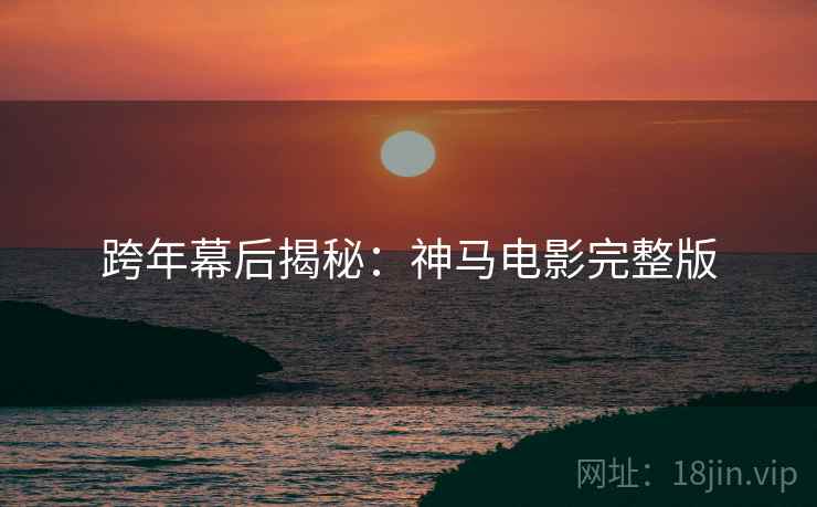 跨年幕后揭秘：神马电影完整版