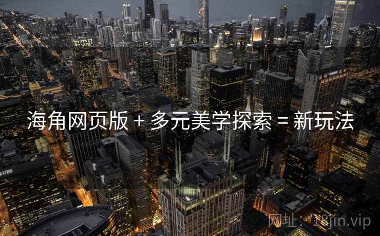 海角网页版 + 多元美学探索 = 新玩法