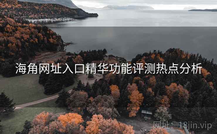 海角网址入口精华功能评测热点分析