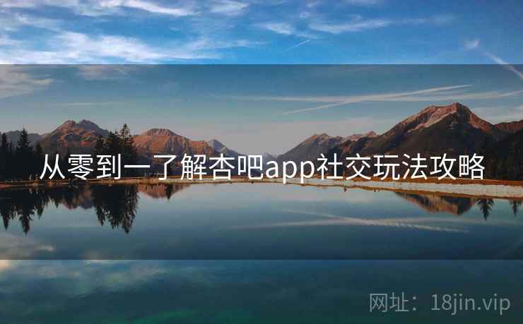 从零到一了解杏吧app社交玩法攻略