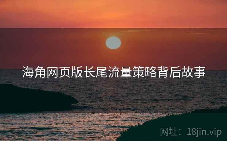 海角网页版长尾流量策略背后故事