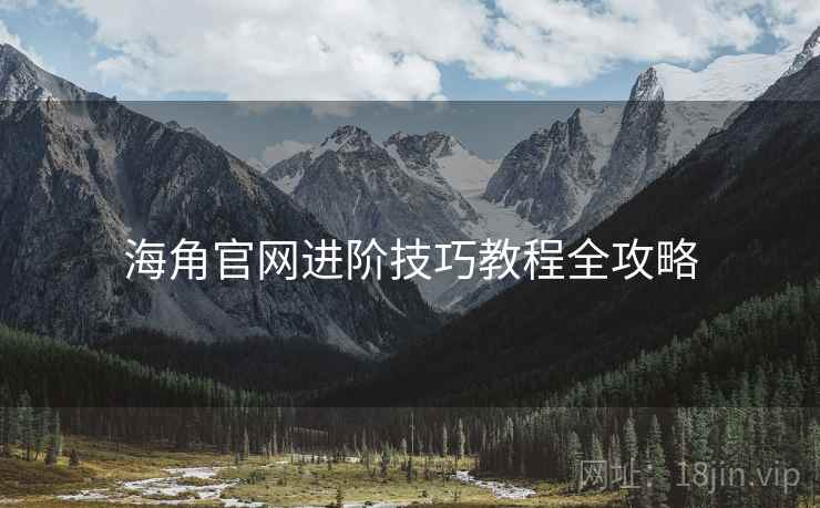 海角官网进阶技巧教程全攻略