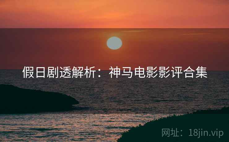 假日剧透解析：神马电影影评合集