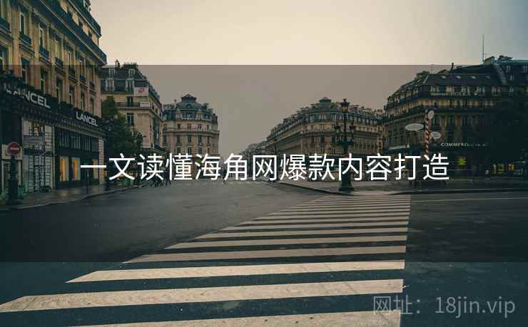 一文读懂海角网爆款内容打造