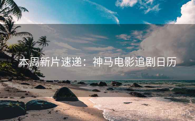 本周新片速递：神马电影追剧日历
