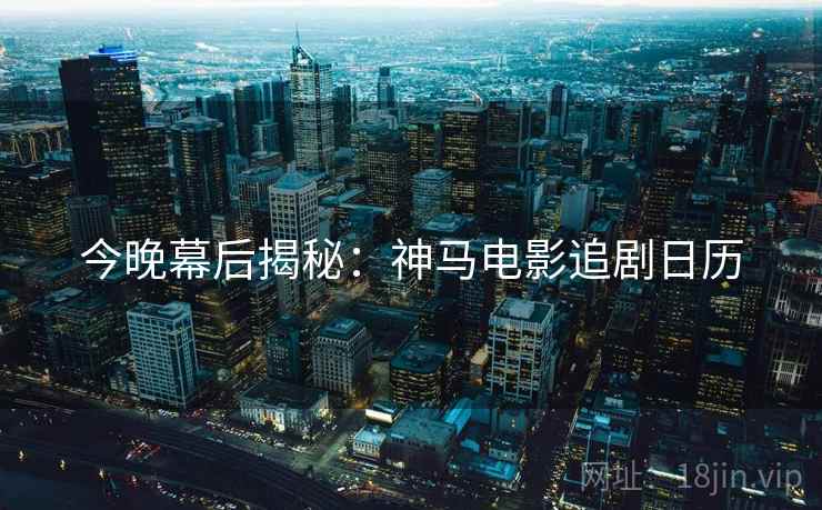 今晚幕后揭秘：神马电影追剧日历