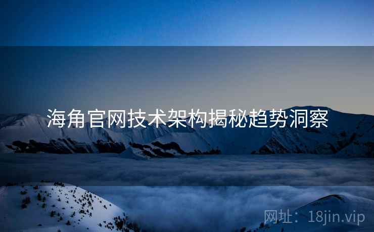 海角官网技术架构揭秘趋势洞察