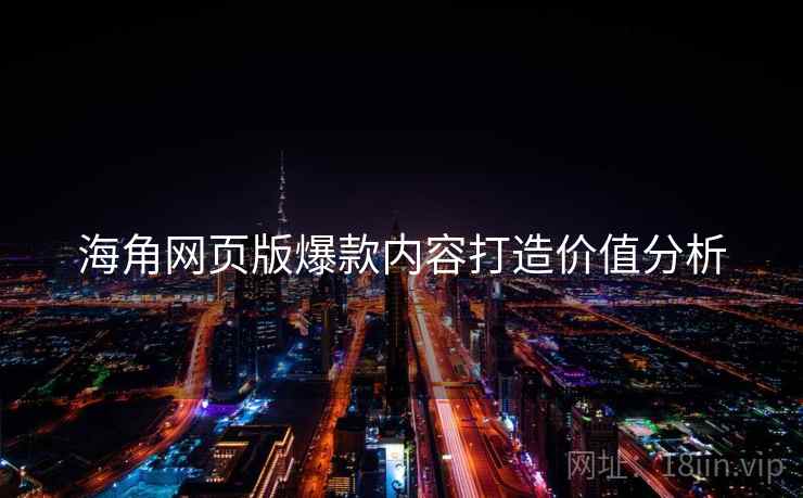 海角网页版爆款内容打造价值分析