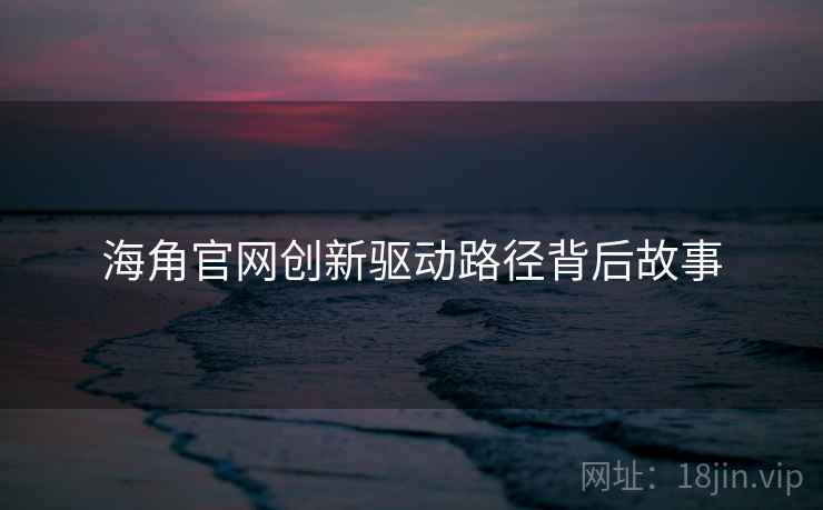 海角官网创新驱动路径背后故事