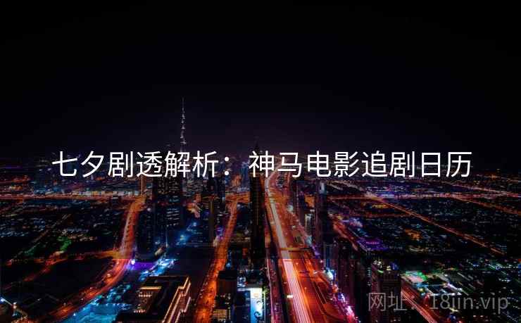 七夕剧透解析：神马电影追剧日历