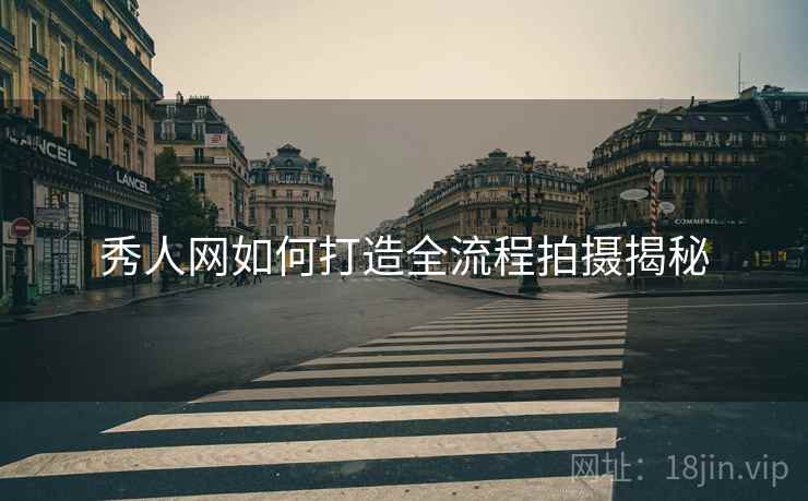 秀人网如何打造全流程拍摄揭秘