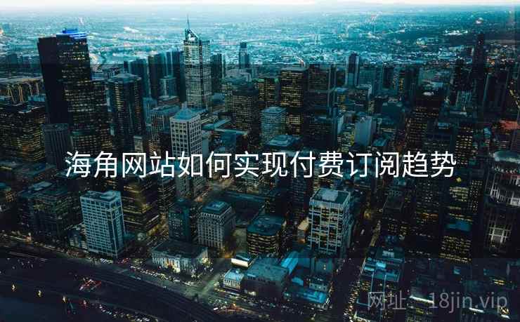 海角网站如何实现付费订阅趋势