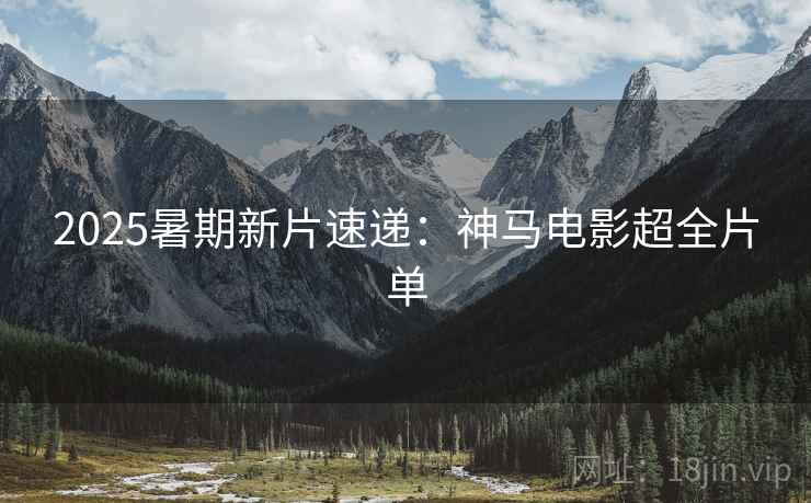 2025暑期新片速递：神马电影超全片单