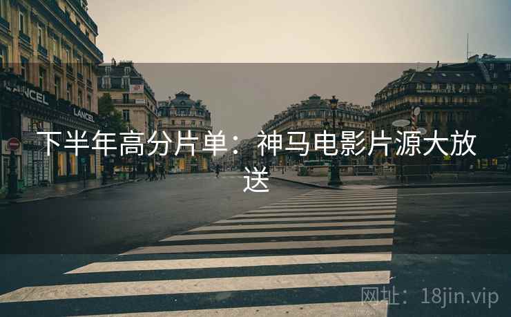 下半年高分片单：神马电影片源大放送