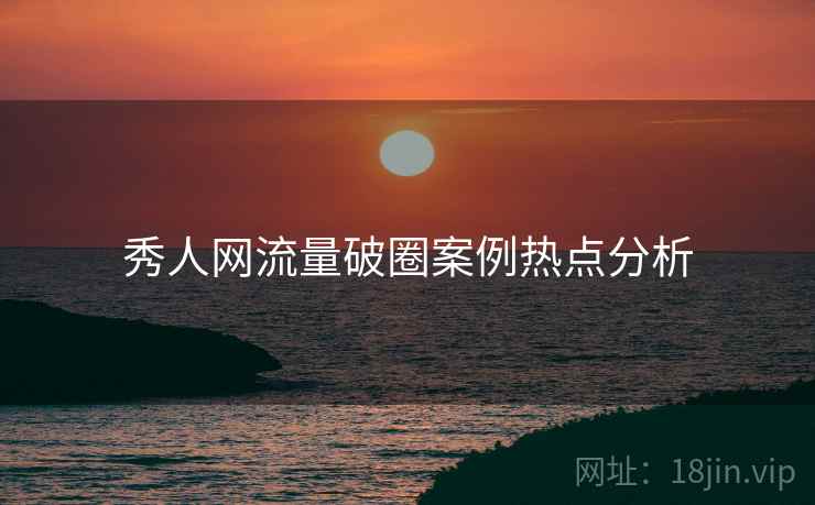 秀人网流量破圈案例热点分析