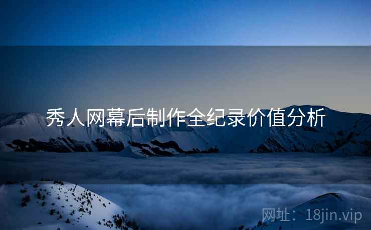 秀人网幕后制作全纪录价值分析
