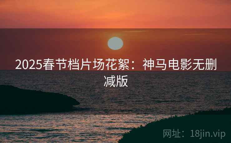 2025春节档片场花絮：神马电影无删减版