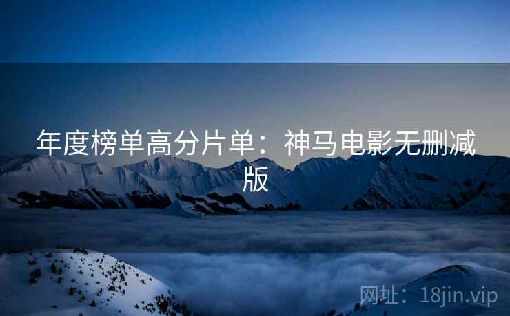 年度榜单高分片单：神马电影无删减版