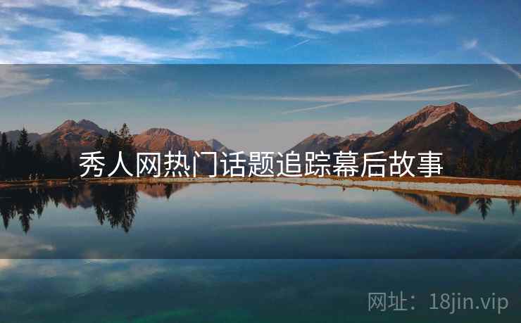 秀人网热门话题追踪幕后故事
