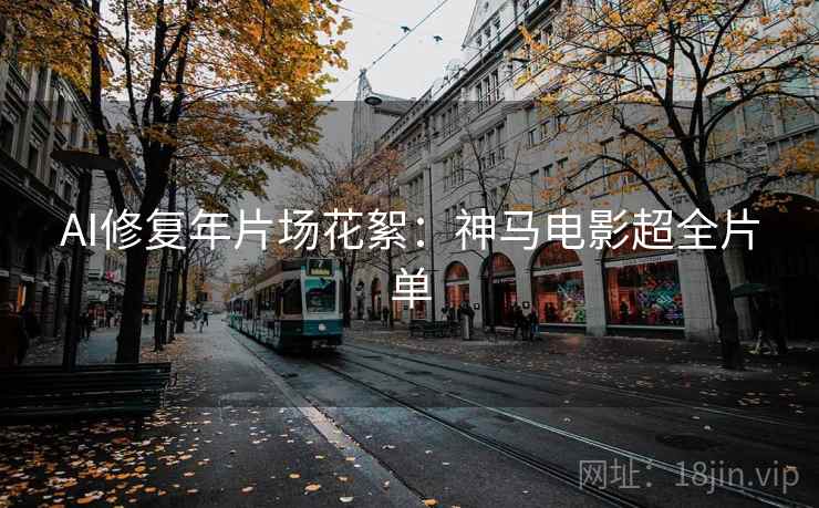 AI修复年片场花絮：神马电影超全片单