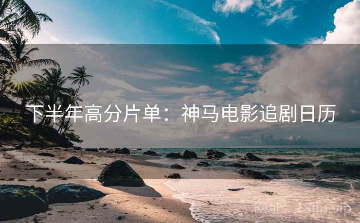 下半年高分片单：神马电影追剧日历
