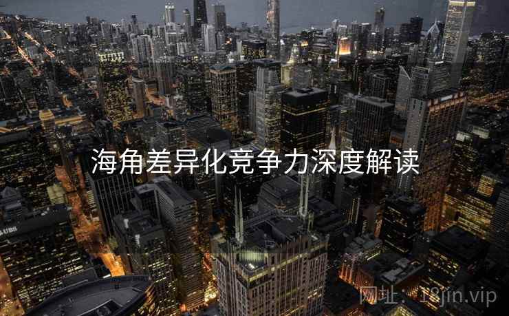 海角差异化竞争力深度解读