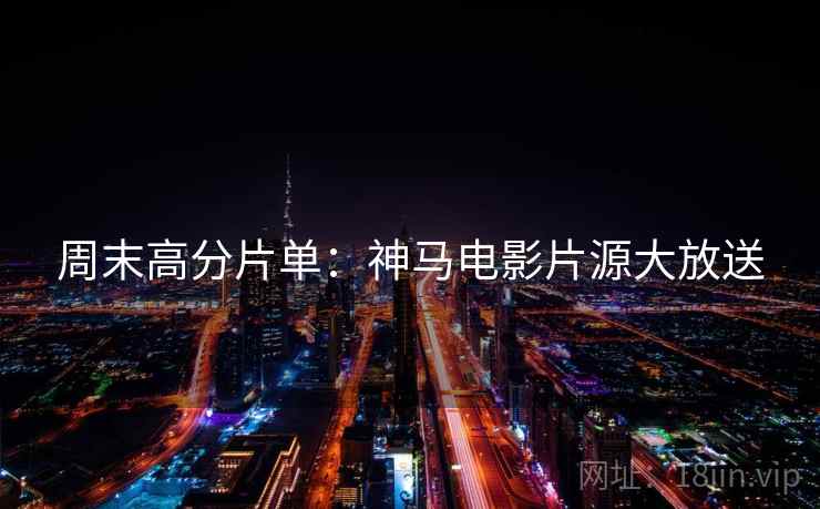 周末高分片单：神马电影片源大放送