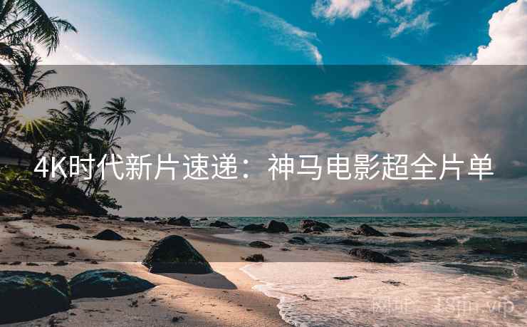4K时代新片速递：神马电影超全片单