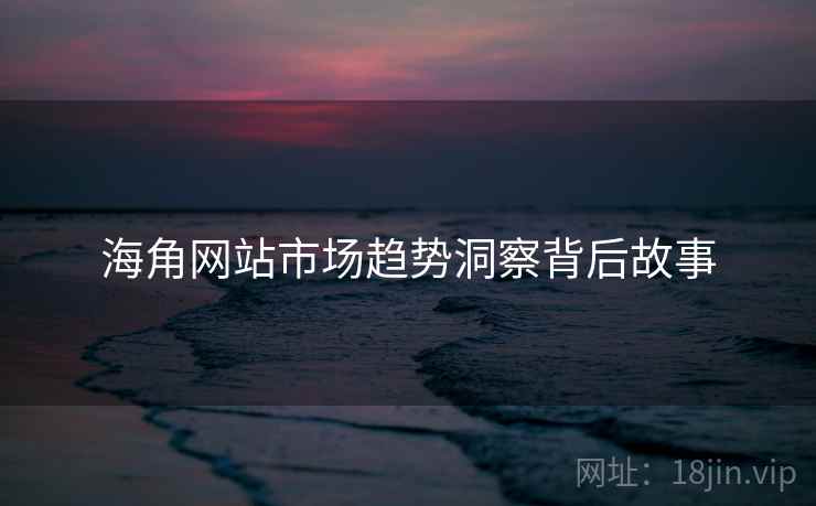 海角网站市场趋势洞察背后故事