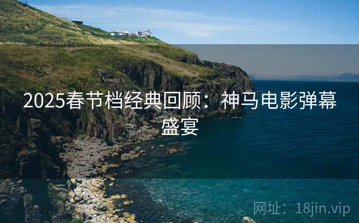 2025春节档经典回顾：神马电影弹幕盛宴