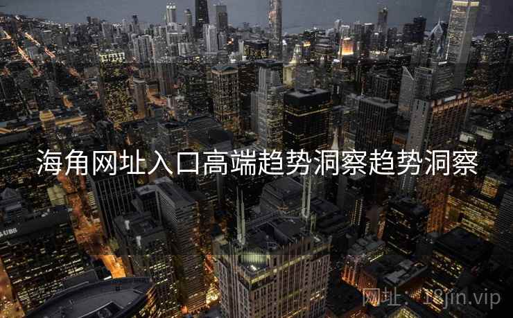 海角网址入口高端趋势洞察趋势洞察