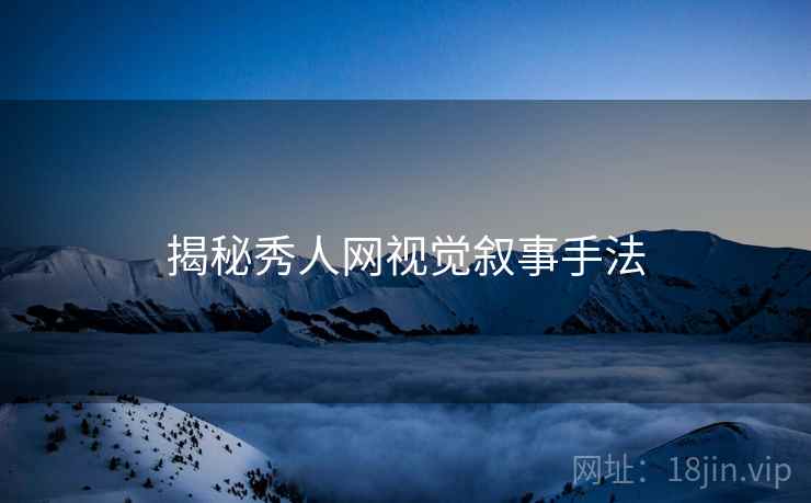 揭秘秀人网视觉叙事手法