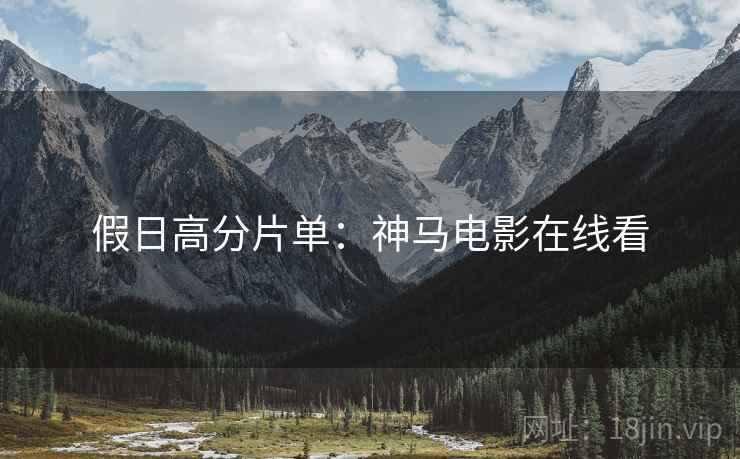 假日高分片单：神马电影在线看