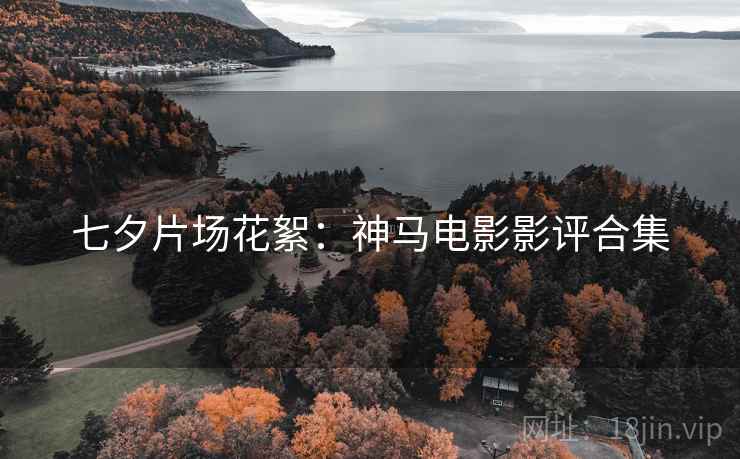 七夕片场花絮：神马电影影评合集