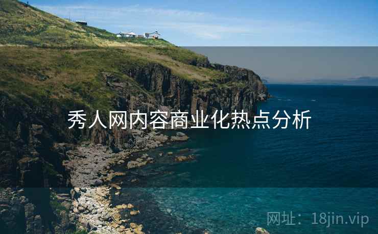 秀人网内容商业化热点分析