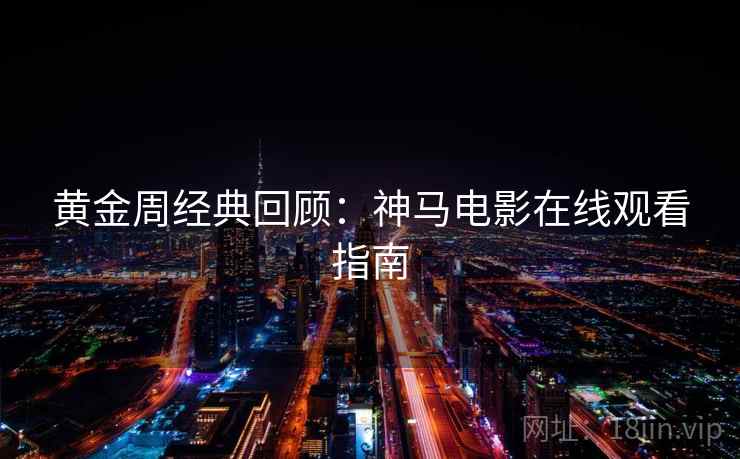黄金周经典回顾：神马电影在线观看指南