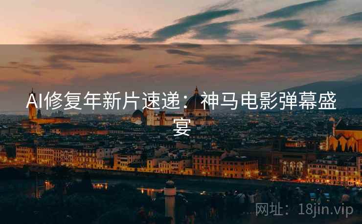 AI修复年新片速递：神马电影弹幕盛宴
