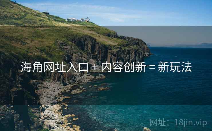 海角网址入口 + 内容创新 = 新玩法