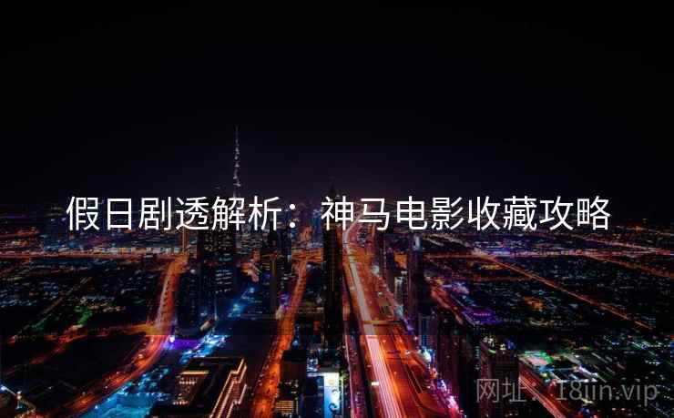 假日剧透解析：神马电影收藏攻略
