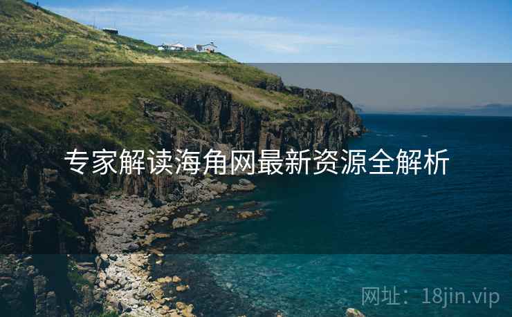 专家解读海角网最新资源全解析