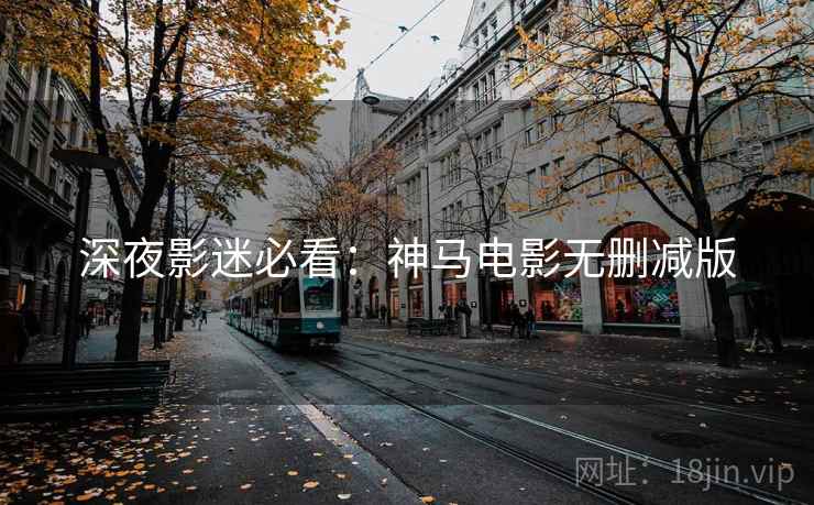 深夜影迷必看：神马电影无删减版