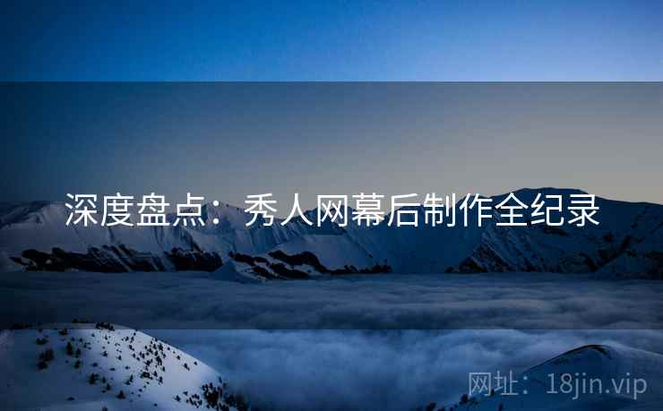 深度盘点：秀人网幕后制作全纪录